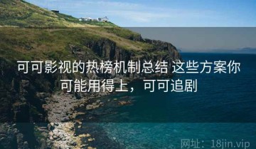 可可影视的热榜机制总结 这些方案你可能用得上，可可追剧