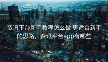 资讯平台新手教程怎么做 更适合新手的思路，资讯平台app有哪些