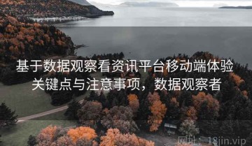 基于数据观察看资讯平台移动端体验 关键点与注意事项，数据观察者