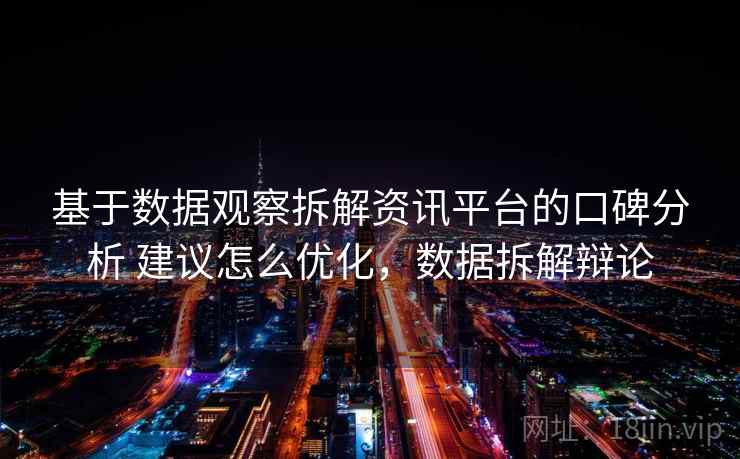 基于数据观察拆解资讯平台的口碑分析 建议怎么优化，数据拆解辩论