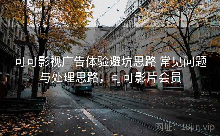 可可影视广告体验避坑思路 常见问题与处理思路，可可影片会员