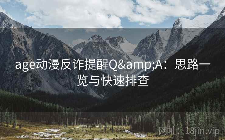 age动漫反诈提醒Q&A：思路一览与快速排查