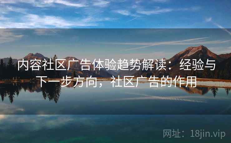 内容社区广告体验趋势解读：经验与下一步方向，社区广告的作用