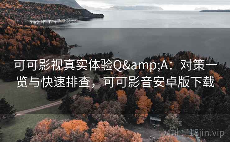 可可影视真实体验Q&A：对策一览与快速排查，可可影音安卓版下载