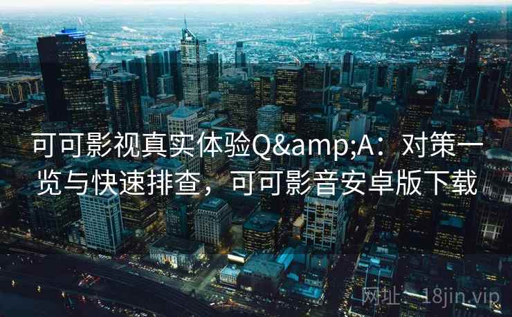 可可影视真实体验Q&A：对策一览与快速排查，可可影音安卓版下载