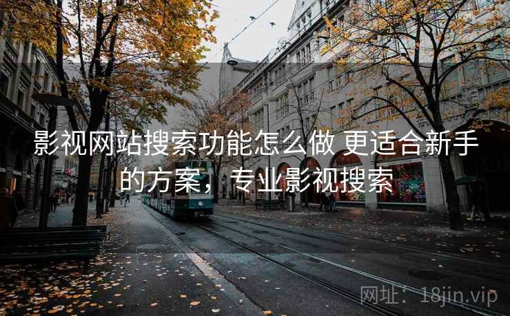 影视网站搜索功能怎么做 更适合新手的方案,专业影视搜索 影视网站搜索功能怎么做 更适合新手的方案,专业影视搜索