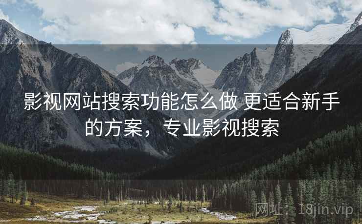 影视网站搜索功能怎么做 更适合新手的方案,专业影视搜索 影视网站搜索功能怎么做 更适合新手的方案,专业影视搜索