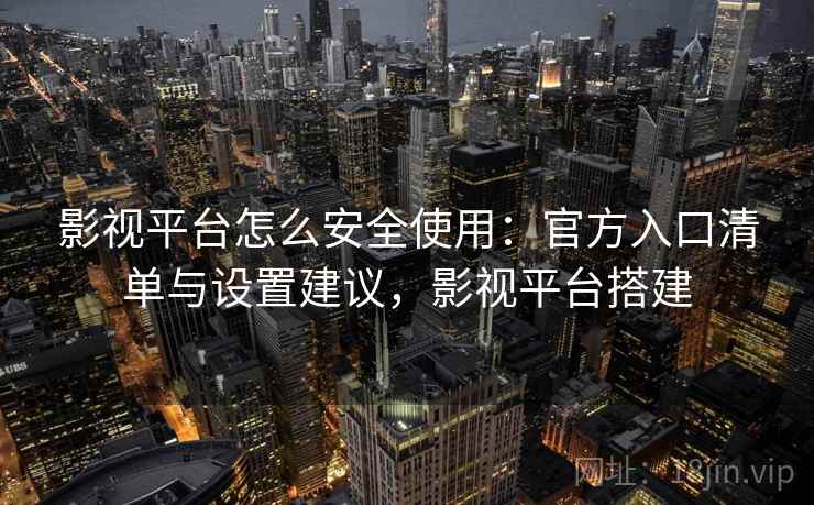 影视平台怎么安全使用：官方入口清单与设置建议，影视平台搭建