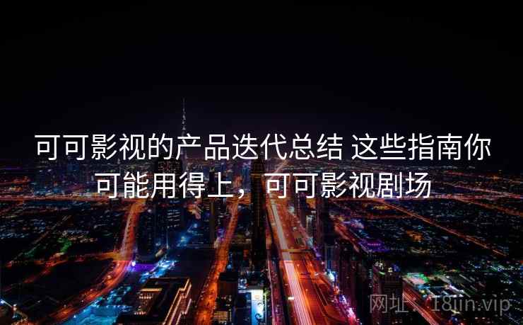 可可影视的产品迭代总结 这些指南你可能用得上，可可影视剧场