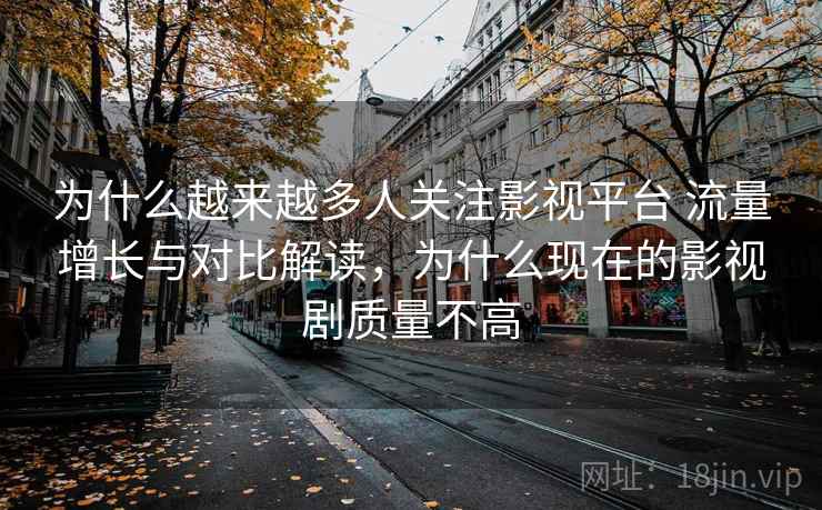 为什么越来越多人关注影视平台 流量增长与对比解读，为什么现在的影视剧质量不高