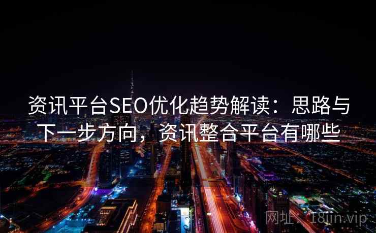 资讯平台SEO优化趋势解读：思路与下一步方向，资讯整合平台有哪些
