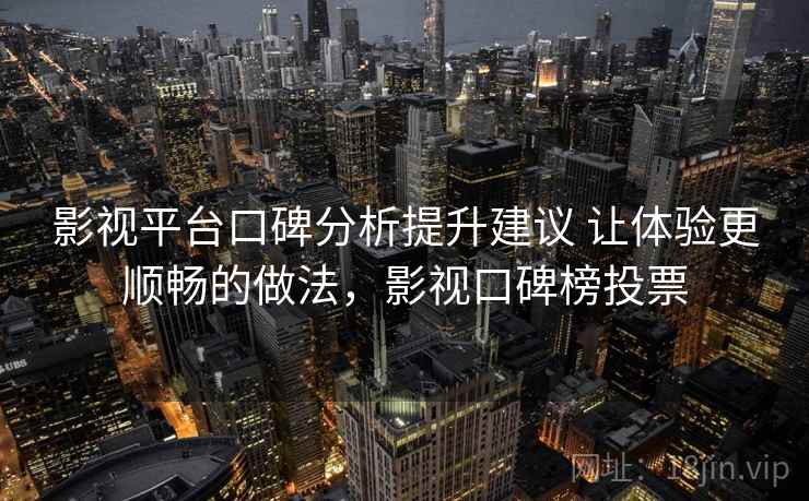 影视平台口碑分析提升建议 让体验更顺畅的做法,影视口碑榜投票 影视平台口碑分析提升建议 让体验更顺畅的做法,影视口碑榜投票
