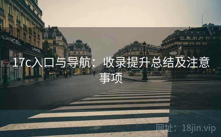 17c入口与导航:收录提升总结及注意事项 17c入口与导航:收录提升总结及注意事项