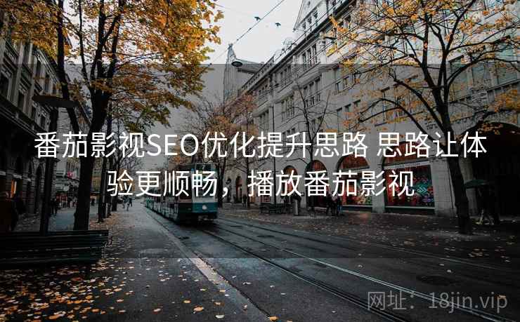 番茄影视SEO优化提升思路 思路让体验更顺畅,播放番茄影视 番茄影视SEO优化提升思路 思路让体验更顺畅,播放番茄影视