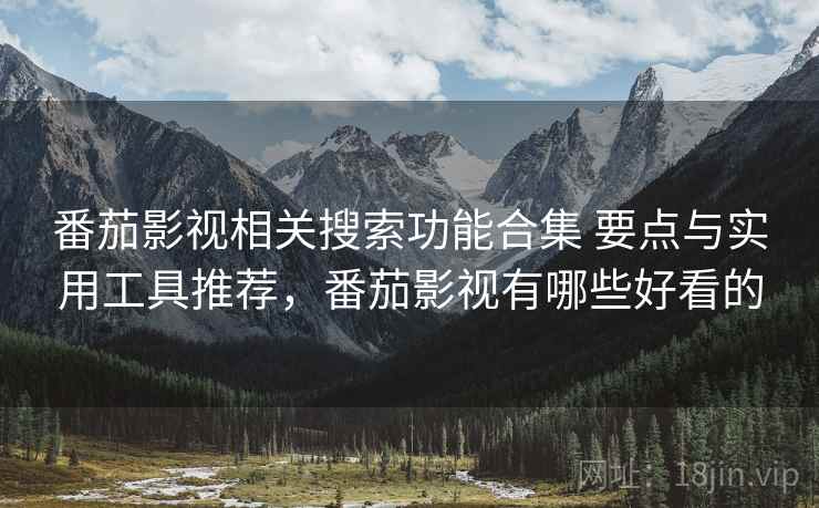 番茄影视相关搜索功能合集 要点与实用工具推荐,番茄影视有哪些好看的 番茄影视相关搜索功能合集 要点与实用工具推荐,番茄影视有哪些好看的