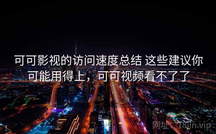 可可影视的访问速度总结 这些建议你可能用得上,可可视频看不了了 可可影视的访问速度总结 这些建议你可能用得上,可可视频看不了了