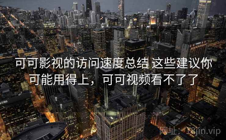 可可影视的访问速度总结 这些建议你可能用得上,可可视频看不了了 可可影视的访问速度总结 这些建议你可能用得上,可可视频看不了了