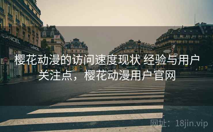 樱花动漫的访问速度现状 经验与用户关注点,樱花动漫用户官网 樱花动漫的访问速度现状 经验与用户关注点,樱花动漫用户官网