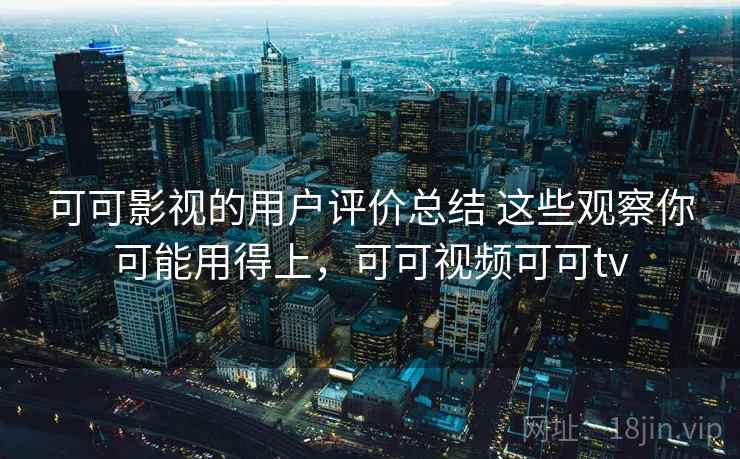 可可影视的用户评价总结 这些观察你可能用得上,可可视频可可tv 可可影视的用户评价总结 这些观察你可能用得上,可可视频可可tv