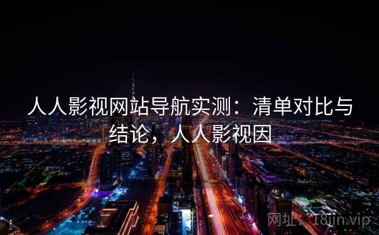 人人影视网站导航实测:清单对比与结论,人人影视因 人人影视网站导航实测:清单对比与结论,人人影视因