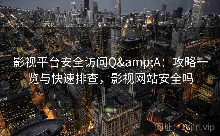 影视平台安全访问Q&A:攻略一览与快速排查,影视网站安全吗 影视平台安全访问Q&A:攻略一览与快速排查,影视网站安全吗