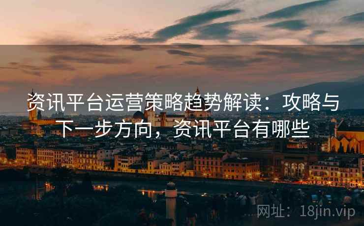资讯平台运营策略趋势解读:攻略与下一步方向,资讯平台有哪些 资讯平台运营策略趋势解读:攻略与下一步方向,资讯平台有哪些
