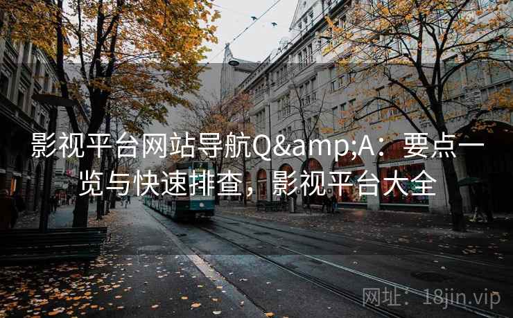 影视平台网站导航Q&A:要点一览与快速排查,影视平台大全 影视平台网站导航Q&A:要点一览与快速排查,影视平台大全
