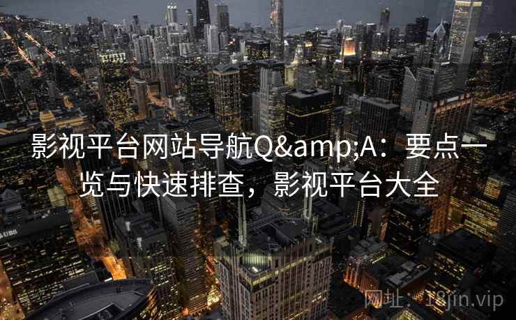 影视平台网站导航Q&A:要点一览与快速排查,影视平台大全 影视平台网站导航Q&A:要点一览与快速排查,影视平台大全