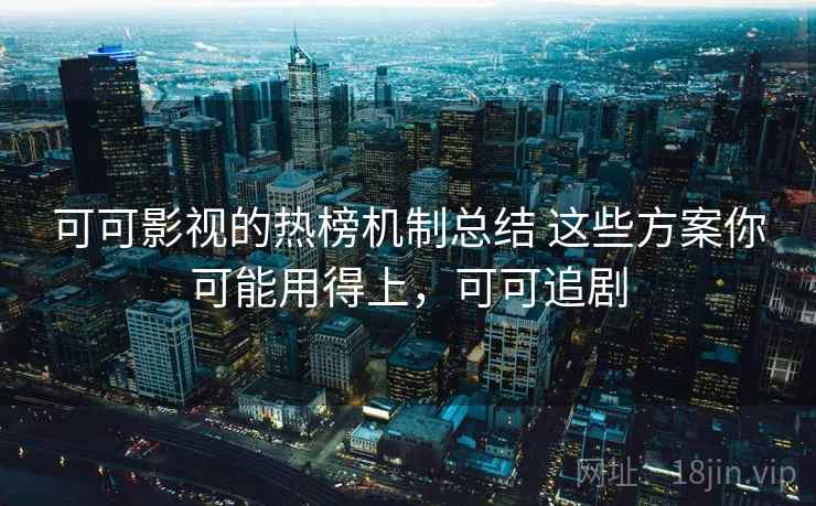可可影视的热榜机制总结 这些方案你可能用得上,可可追剧 可可影视的热榜机制总结 这些方案你可能用得上,可可追剧
