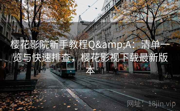 樱花影院新手教程Q&A:清单一览与快速排查,樱花影视下载最新版本 樱花影院新手教程Q&A:清单一览与快速排查,樱花影视下载最新版本
