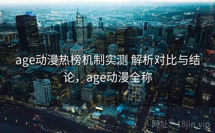 age动漫热榜机制实测 解析对比与结论,age动漫全称 age动漫热榜机制实测 解析对比与结论,age动漫全称
