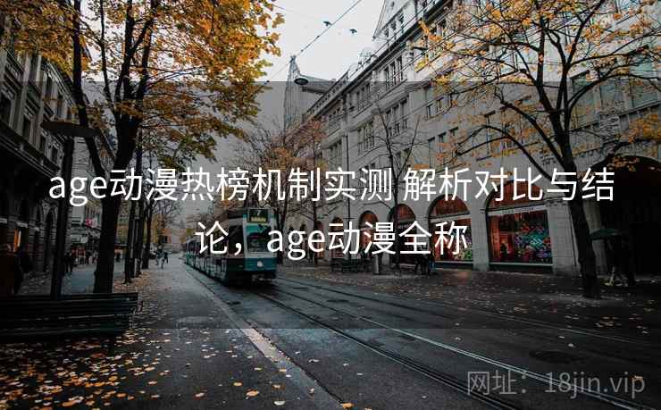 age动漫热榜机制实测 解析对比与结论,age动漫全称 age动漫热榜机制实测 解析对比与结论,age动漫全称