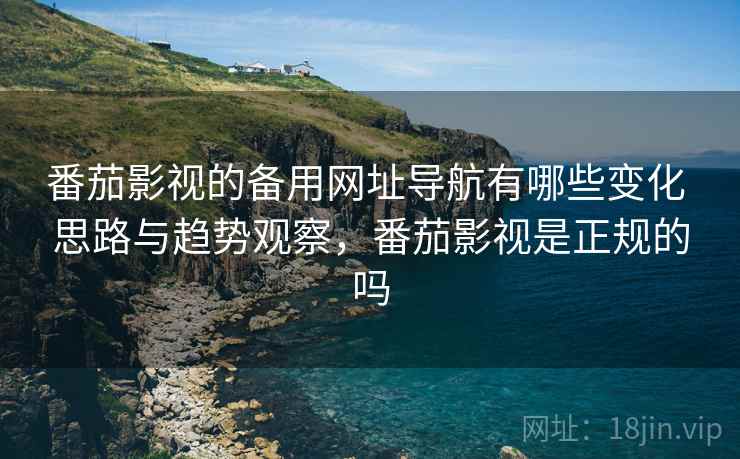 番茄影视的备用网址导航有哪些变化 思路与趋势观察,番茄影视是正规的吗 番茄影视的备用网址导航有哪些变化 思路与趋势观察,番茄影视是正规的吗