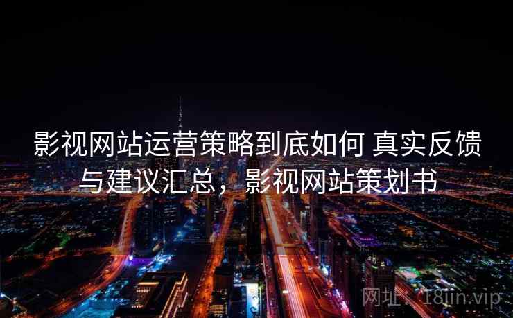影视网站运营策略到底如何 真实反馈与建议汇总,影视网站策划书 影视网站运营策略到底如何 真实反馈与建议汇总,影视网站策划书