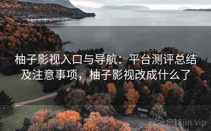 柚子影视入口与导航:平台测评总结及注意事项,柚子影视改成什么了 柚子影视入口与导航:平台测评总结及注意事项,柚子影视改成什么了