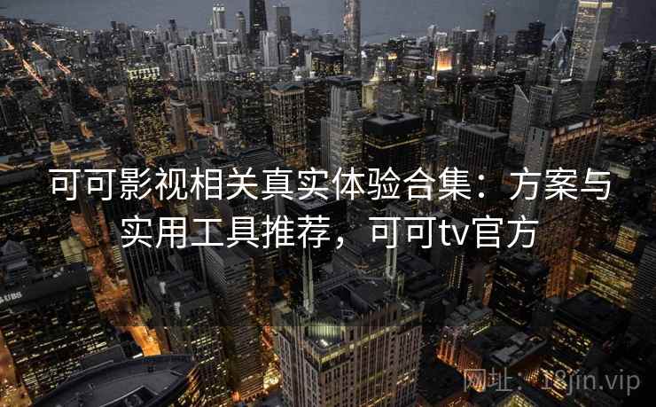 可可影视相关真实体验合集:方案与实用工具推荐,可可tv官方 可可影视相关真实体验合集:方案与实用工具推荐,可可tv官方