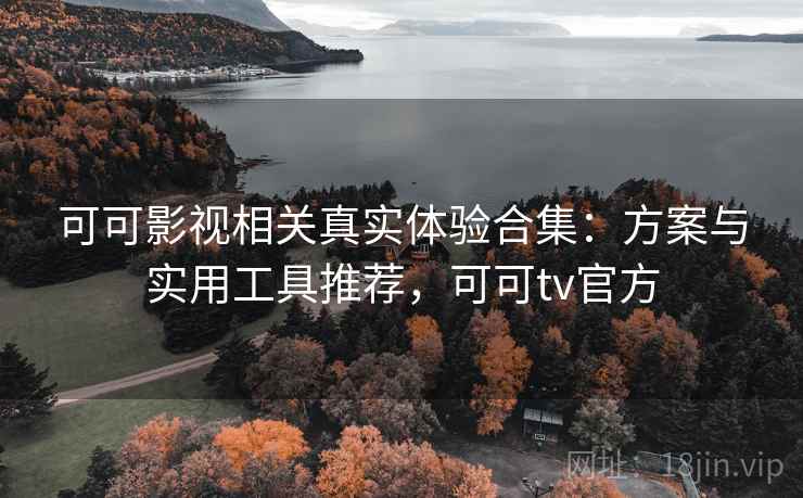 可可影视相关真实体验合集:方案与实用工具推荐,可可tv官方 可可影视相关真实体验合集:方案与实用工具推荐,可可tv官方