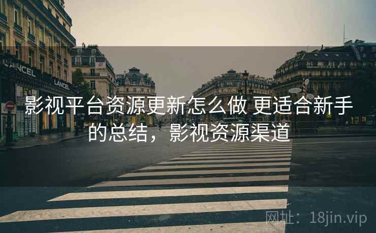 影视平台资源更新怎么做 更适合新手的总结,影视资源渠道 影视平台资源更新怎么做 更适合新手的总结,影视资源渠道