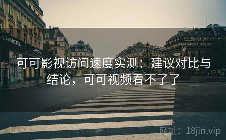 可可影视访问速度实测:建议对比与结论,可可视频看不了了 可可影视访问速度实测:建议对比与结论,可可视频看不了了